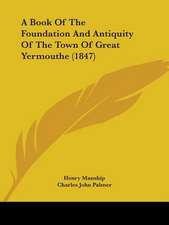 A Book Of The Foundation And Antiquity Of The Town Of Great Yermouthe (1847)