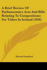 A Brief Review Of Parliamentary Acts And Bills Relating To Compositions For Tithes In Ireland (1836)