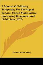 A Manual Of Military Telegraphy For The Signal Service, United States Army, Embracing Permanent And Field Lines (1872)