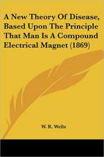 A New Theory Of Disease, Based Upon The Principle That Man Is A Compound Electrical Magnet (1869)