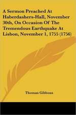 A Sermon Preached At Haberdashers-Hall, November 30th, On Occasion Of The Tremendous Earthquake At Lisbon, November 1, 1755 (1756)