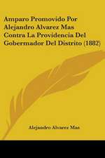 Amparo Promovido Por Alejandro Alvarez Mas Contra La Providencia Del Gobermador Del Distrito (1882)