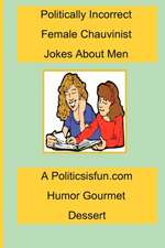 Politically Incorrect Female Chauvinist Jokes about Men: A Funny Joke Book for Women Featuring Humor Both Clean and Adult about Men.