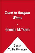 A Toast to Bargain Wines: How Innovators, Iconoclasts, and Winemaking Revolutionaries Are Changing the Way the World Drinks