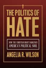 The Politics of Hate: How the Christian Right Darkened America's Political Soul