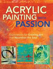 Acrylic Painting with Passion: Explorations for Creating Art that Nourishes the Soul