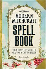 The Modern Witchcraft Spell Book: Your Complete Guide to Crafting and Casting Spells