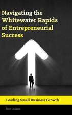 Navigating the Whitewater Rapids of Entrepreneurial Success: Leading Small Business Growth