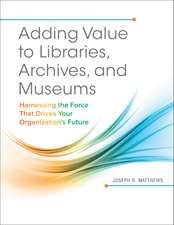 Adding Value to Libraries, Archives, and Museums: Harnessing the Force That Drives Your Organization's Future