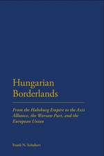 Hungarian Borderlands: From the Habsburg Empire to the Axis Alliance, the Warsaw Pact and the European Union