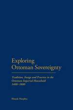 Exploring Ottoman Sovereignty: Tradition, Image and Practice in the Ottoman Imperial Household, 1400-1800