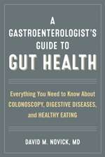 A Gastroenterologist's Guide to Gut Health: Everything You Need to Know about Colonoscopy, Digestive Diseases, and Healthy Eating