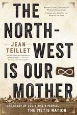 The North-West Is Our Mother: The Story of Louis Riel's People, the Métis Nation