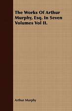 The Works of Arthur Murphy, Esq. in Seven Volumes Vol II.: Together with His Life and Letters