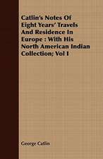 Catlin's Notes of Eight Years' Travels and Residence in Europe: With His North American Indian Collection; Vol I