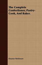 The Complete Confectioner, Pastry-Cook, and Baker.: Comprising the Principal Treatises of Shrimat Sankaracharya and Other Reknowned Authors