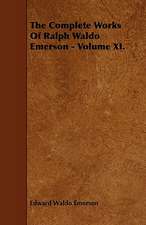 The Complete Works of Ralph Waldo Emerson - Volume XI.: Comprising the Principal Treatises of Shrimat Sankaracharya and Other Reknowned Authors