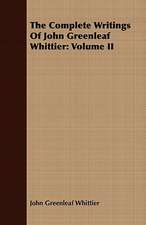 The Complete Writings of John Greenleaf Whittier: Volume II