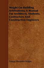 Wright on Building Arbitrations; A Manual for Architects, Students, Contractors and Construction Engineers