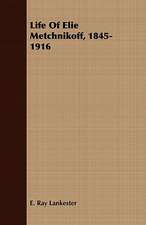 Life of Elie Metchnikoff, 1845-1916: Embracing Lathe Work, Vise Work, Drills and Drilling, Taps and Dies, Hardening and Tempering, the Making and Use of