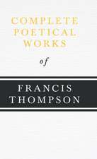 Complete Poetical Works of Francis Thompson: Their Local Names and Uses--Legends, Ruins, and Place-Names--Gaelic Names of Birds, Fishes, Etc.--Climate,