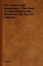 The Tarot of the Bohemians - The Most Ancient Book in the World for the Use of Initiates: Its Culture for Home Use and for Market - A Practical Treatise on the Planting, Cultivation, Harvesting, Marketing, an