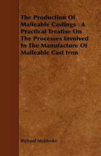 The Production of Malleable Castings: A Practical Treatise on the Processes Involved in the Manufacture of Malleable Cast Iron