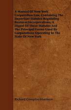 A Manual of New York Corporation Law, Containing the Important Statutes Regulating Business Incorporations, a Digest of These Statutes and the Princ: Comprising Concise Directions for Working Metals of All Kinds, Ivory, Bone and Precious Woods; Dyeing, Coloring, and F