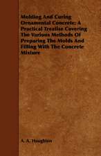 Molding and Curing Ornamental Concrete; A Practical Treatise Covering the Various Methods of Preparing the Molds and Filling with the Concrete Mixture