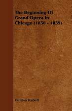 The Beginning of Grand Opera in Chicago (1850 - 1859): Being a Collection of Stories, Quaint Sayings, and Remembrances, w