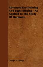 Advanced Ear-Training and Sight-Singing - As Applied to the Study of Harmony: The Most Reliable Basis of Technical Education in Schools and Classes