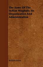 The Army of the Indian Moghuls: Its Organization and Administration