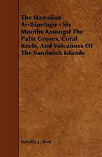 The Hawaiian Archipelago - Six Months Amongst the Palm Groves, Coral Reefs, and Volcanoes of the Sandwich Islands: Its Organization and Administration