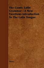 The Comic Latin Grammar - A New Facetious Introduction to the Latin Tongue