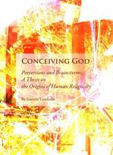 Conceiving God: Perversions and Brainstorms; A Thesis on the Origins of Human Religiosity