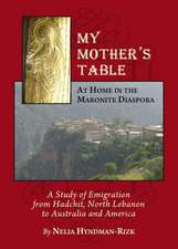 My Motheras Table: At Home in the Maronite Diaspora, a Study of Emigration from Hadchit, North Lebanon to Australia and America