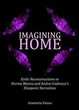 Imagining Home: Exilic Reconstructions in Norma Manea and Andrei Codrescuas Diasporic Narratives