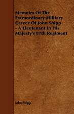 Memoirs of the Extraordinary Military Career of John Shipp - A Lieutenant in His Majesty's 87th Regiment