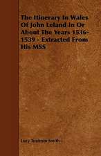 The Itinerary in Wales of John Leland in or about the Years 1536-1539 - Extracted from His Mss