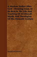 A Moslem Seeker After God - Showing Islam at Its Best in the Life and Teaching of Al-Ghazali Mystic and Theologian of the Eleventh Century