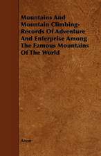 Mountains And Mountain Climbing- Records Of Adventure And Enterprise Among The Famous Mountains Of The World