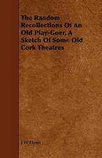 The Random Recollections of an Old Play-Goer, a Sketch of Some Old Cork Theatres