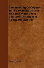 The Smelting of Copper in the Swansea District of South Wales from the Time of Elizabeth to the Present Day