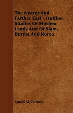 The Nearer and Farther East - Outline Studies of Moslem Lands and of Siam, Burma and Korea