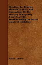 Directions for Drawing Abstracts of Title - With Observations on the Nescesity of Requiring a Sixty Year Title Notwithstanding the Recent Statute of L