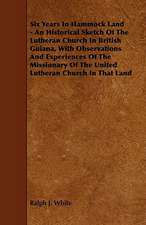 Six Years In Hammock Land - An Historical Sketch Of The Lutheran Church In British Guiana, With Observations And Experiences Of The Missionary Of The United Lutheran Church In That Land