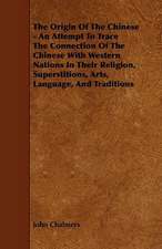 The Origin of the Chinese - An Attempt to Trace the Connection of the Chinese with Western Nations in Their Religion, Superstitions, Arts, Language, a