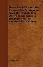 Flame, Electricity and the Camara - Man's Progress from the First Kindling of Fire to the Wireless Telegraph and the Photography of Colour