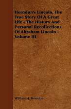 Herndon's Lincoln, the True Story of a Great Life - The History and Personal Recollections of Abraham Lincoln - Volume III