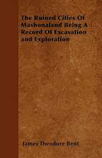 The Ruined Cities Of Mashonaland Being A Record Of Excavation and Exploration